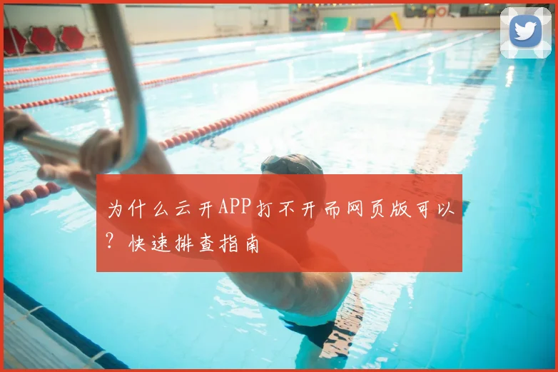 为什么云开APP打不开而网页版可以?快速排查指南