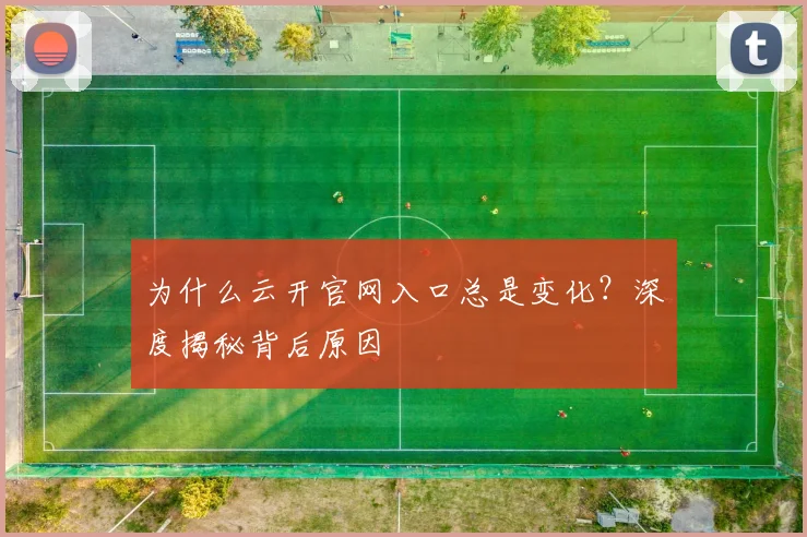 为什么云开官网入口总是变化?深度揭秘背后原因