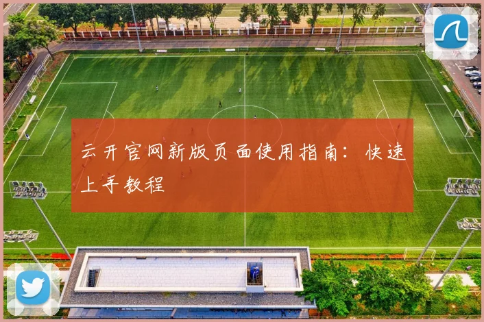 云开官网新版页面使用指南:快速上手教程