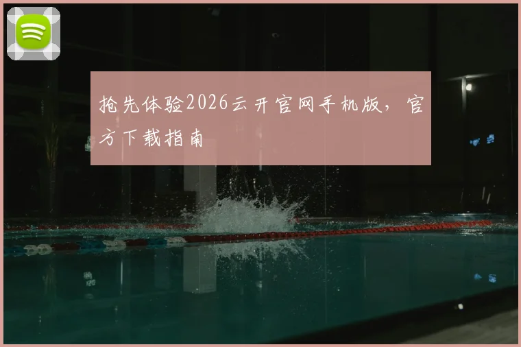 抢先体验2026云开官网手机版，官方下载指南