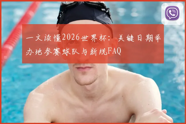 一文读懂2026世界杯：关键日期举办地参赛球队与新规FAQ
