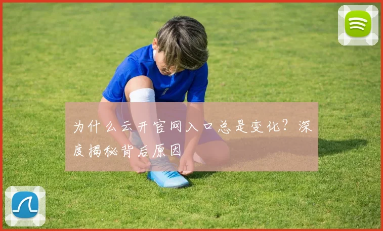 为什么云开官网入口总是变化?深度揭秘背后原因