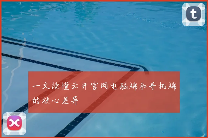 一文读懂云开官网电脑端和手机端的核心差异