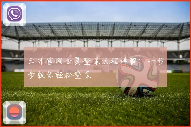 云开官网会员登录流程详解:一步步教你轻松登录